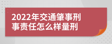 2022年交通肇事刑事责任怎么样量刑