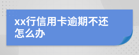 xx行信用卡逾期不还怎么办