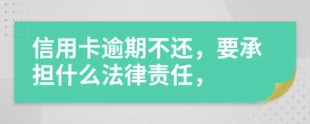 信用卡逾期不还，要承担什么法律责任，