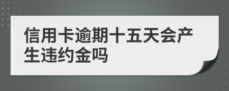 信用卡逾期十五天会产生违约金吗