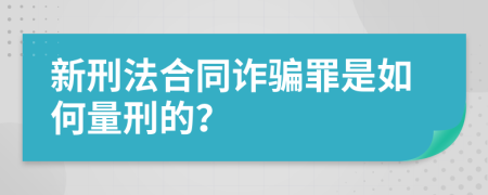 新刑法合同诈骗罪是如何量刑的？