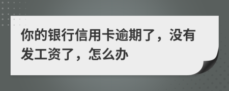 你的银行信用卡逾期了，没有发工资了，怎么办