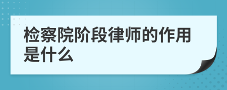 检察院阶段律师的作用是什么