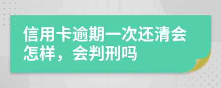 信用卡逾期一次还清会怎样，会判刑吗
