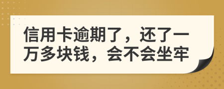 信用卡逾期了，还了一万多块钱，会不会坐牢