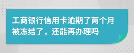 工商银行信用卡逾期了两个月被冻结了，还能再办理吗