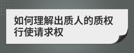 如何理解出质人的质权行使请求权