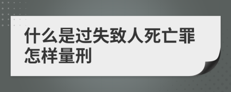 什么是过失致人死亡罪怎样量刑