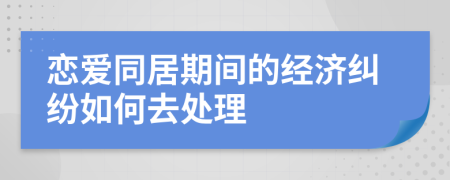 恋爱同居期间的经济纠纷如何去处理