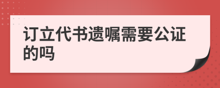 订立代书遗嘱需要公证的吗