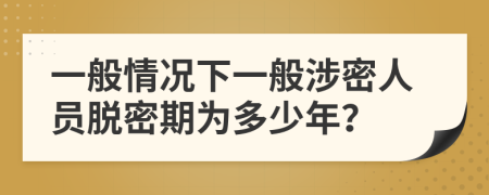一般情况下一般涉密人员脱密期为多少年？