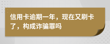 信用卡逾期一年，现在又刷卡了，构成诈骗罪吗