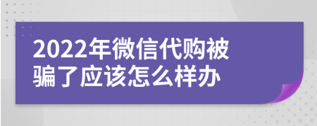 2022年微信代购被骗了应该怎么样办