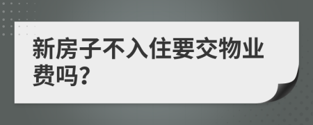 新房子不入住要交物业费吗？