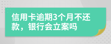 信用卡逾期3个月不还款，银行会立案吗
