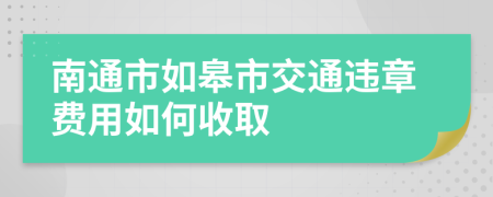 南通市如皋市交通违章费用如何收取