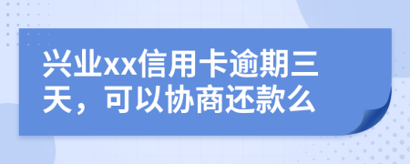 兴业xx信用卡逾期三天，可以协商还款么