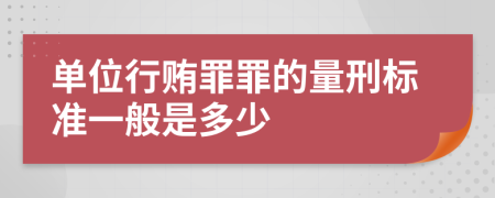 单位行贿罪罪的量刑标准一般是多少