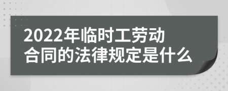 2022年临时工劳动合同的法律规定是什么