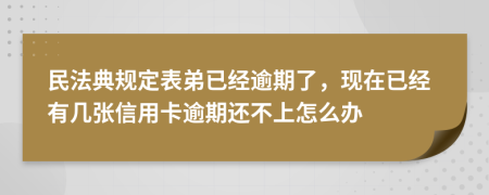 民法典规定表弟已经逾期了，现在已经有几张信用卡逾期还不上怎么办