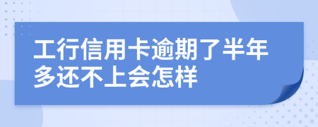 工行信用卡逾期了半年多还不上会怎样