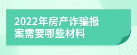 2022年房产诈骗报案需要哪些材料