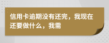 信用卡逾期没有还完，我现在还要做什么，我需