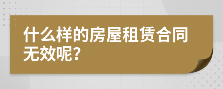 什么样的房屋租赁合同无效呢？