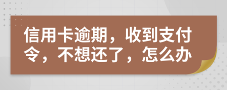 信用卡逾期，收到支付令，不想还了，怎么办