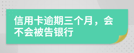 信用卡逾期三个月，会不会被告银行