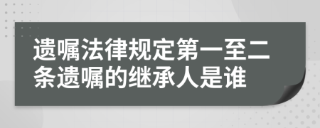 遗嘱法律规定第一至二条遗嘱的继承人是谁