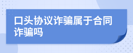 口头协议诈骗属于合同诈骗吗