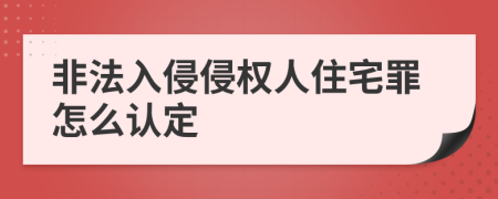 非法入侵侵权人住宅罪怎么认定