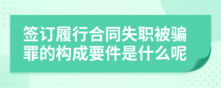 签订履行合同失职被骗罪的构成要件是什么呢