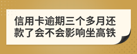 信用卡逾期三个多月还款了会不会影响坐高铁