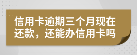 信用卡逾期三个月现在还款，还能办信用卡吗