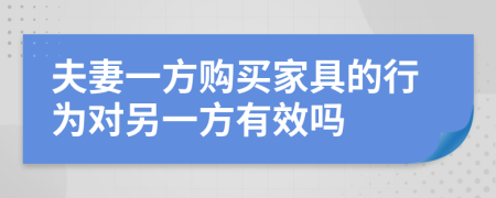 夫妻一方购买家具的行为对另一方有效吗