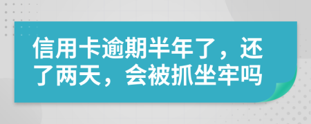 信用卡逾期半年了，还了两天，会被抓坐牢吗