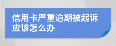 信用卡严重逾期被起诉应该怎么办