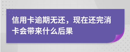 信用卡逾期无还，现在还完消卡会带来什么后果