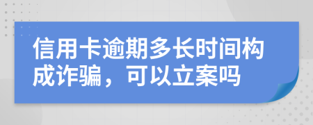信用卡逾期多长时间构成诈骗，可以立案吗