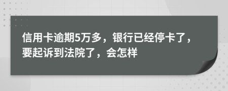 信用卡逾期5万多，银行已经停卡了，要起诉到法院了，会怎样