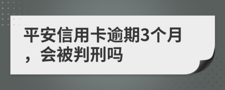 平安信用卡逾期3个月，会被判刑吗