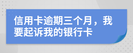 信用卡逾期三个月，我要起诉我的银行卡