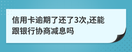 信用卡逾期了还了3次,还能跟银行协商减息吗