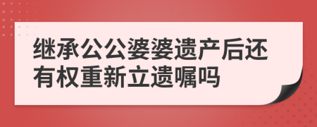 继承公公婆婆遗产后还有权重新立遗嘱吗