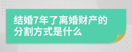 结婚7年了离婚财产的分割方式是什么