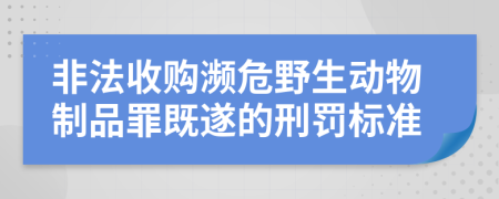 非法收购濒危野生动物制品罪既遂的刑罚标准