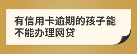 有信用卡逾期的孩子能不能办理网贷