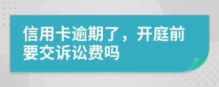 信用卡逾期了，开庭前要交诉讼费吗